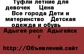 Туфли летние для девочек. › Цена ­ 1 000 - Все города Дети и материнство » Детская одежда и обувь   . Адыгея респ.,Адыгейск г.